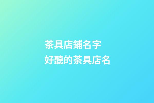 茶具店鋪名字 好聽的茶具店名-第1張-店鋪起名-玄機(jī)派